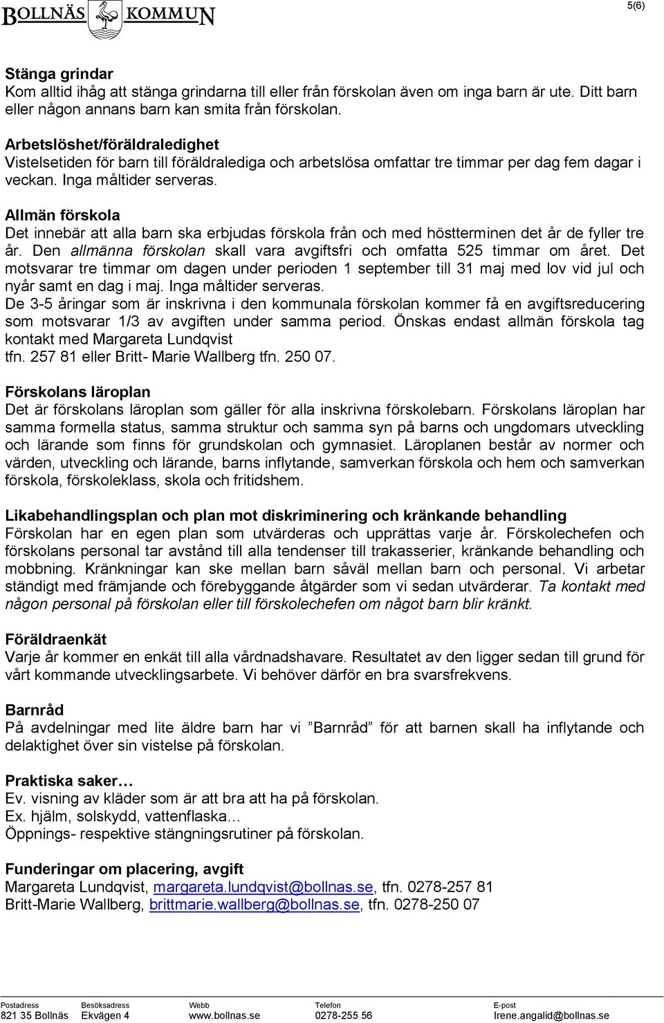 Allmän förskola Det innebär att alla barn ska erbjudas förskola från och med höstterminen det år de fyller tre år. Den allmänna förskolan skall vara avgiftsfri och omfatta 525 timmar om året.