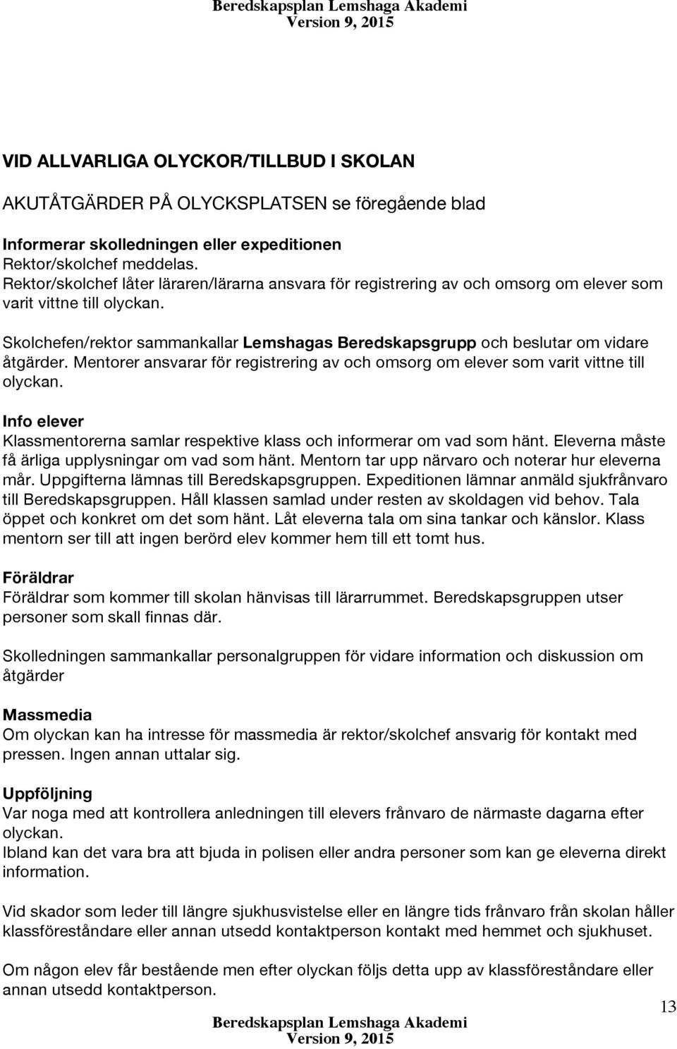 Skolchefen/rektor sammankallar Lemshagas Beredskapsgrupp och beslutar om vidare åtgärder. Mentorer ansvarar för registrering av och omsorg om elever som varit vittne till olyckan.