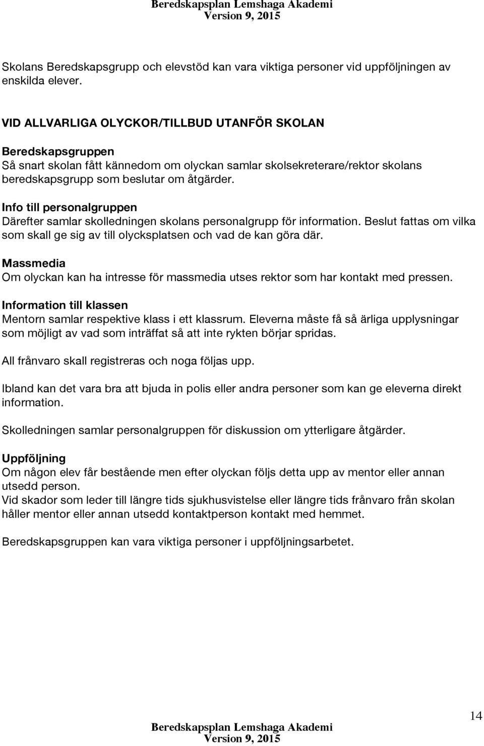 Info till personalgruppen Därefter samlar skolledningen skolans personalgrupp för information. Beslut fattas om vilka som skall ge sig av till olycksplatsen och vad de kan göra där.