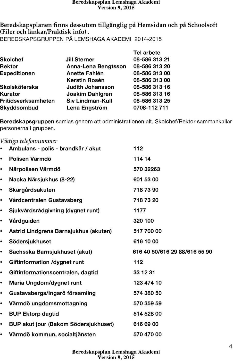 313 00 Skolsköterska Judith Johansson 08-586 313 16 Kurator Joakim Dahlgren 08-586 313 16 Fritidsverksamheten Siv Lindman-Kull 08-586 313 25 Skyddsombud Lena Engström 0708-112 711 Beredskapsgruppen