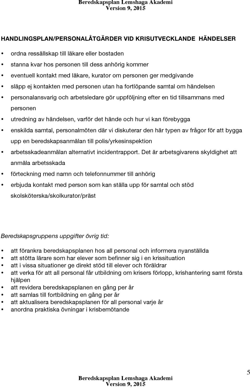 händelsen, varför det hände och hur vi kan förebygga enskilda samtal, personalmöten där vi diskuterar den här typen av frågor för att bygga upp en beredskapsanmälan till polis/yrkesinspektion