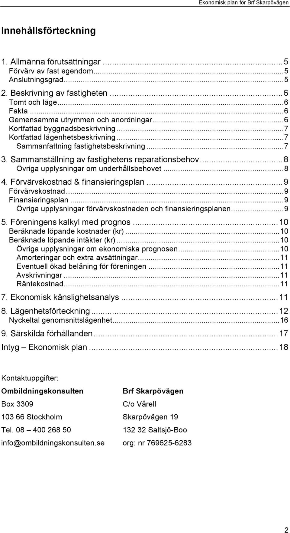 Sammanställning av fastighetens reparationsbehov... 8 Övriga upplysningar om underhållsbehovet... 8 4. Förvärvskostnad & finansieringsplan... 9 Förvärvskostnad... 9 Finansieringsplan.