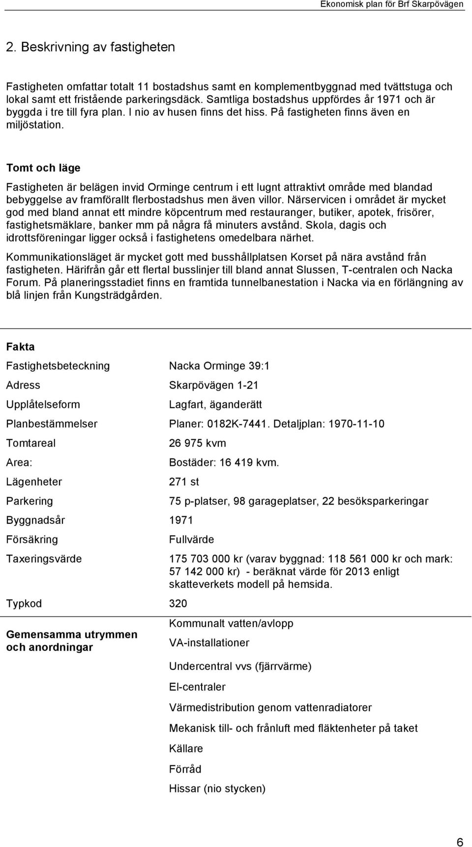 Tomt och läge Fastigheten är belägen invid Orminge centrum i ett lugnt attraktivt område med blandad bebyggelse av framförallt flerbostadshus men även villor.