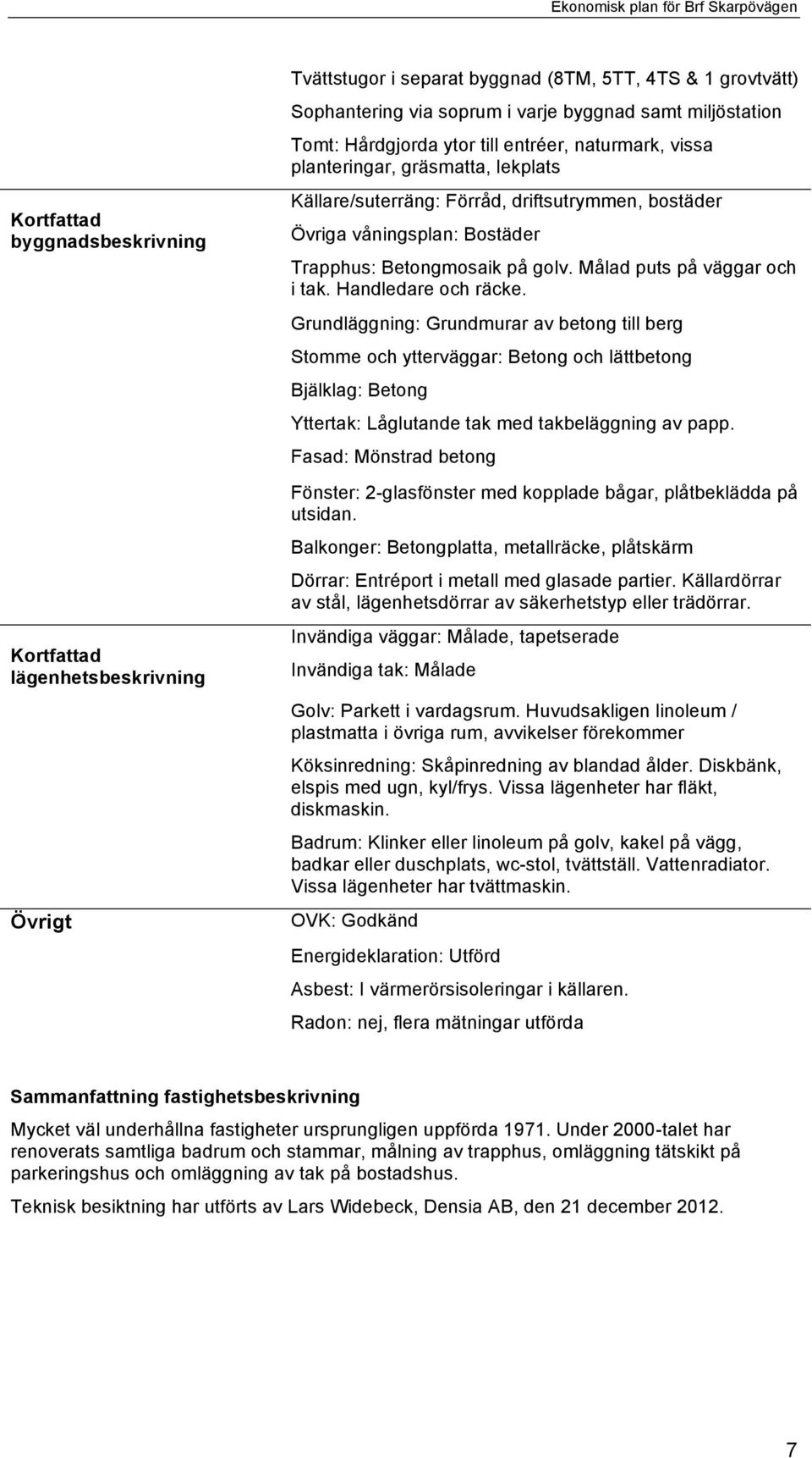 Målad puts på väggar och i tak. Handledare och räcke.