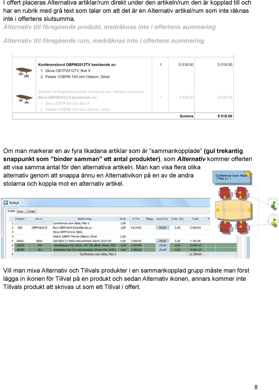 Alternativ till föregående produkt, medräknas inte i offertens summering Alternativ till föregående rum, medräknas inte i offertens summering Om man markerar en av fyra likadana artiklar som är