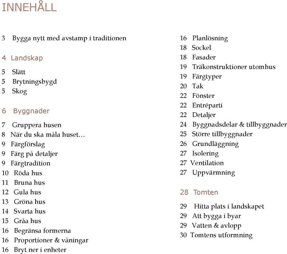 enheter 16 Planlösning 18 Sockel 18 Fasader 19 Träkonstruktioner utomhus 19 Färgtyper 20 Tak 22 Fönster 22 Entréparti 22 Detaljer 24 Byggnadsdelar & tillbyggnader 25