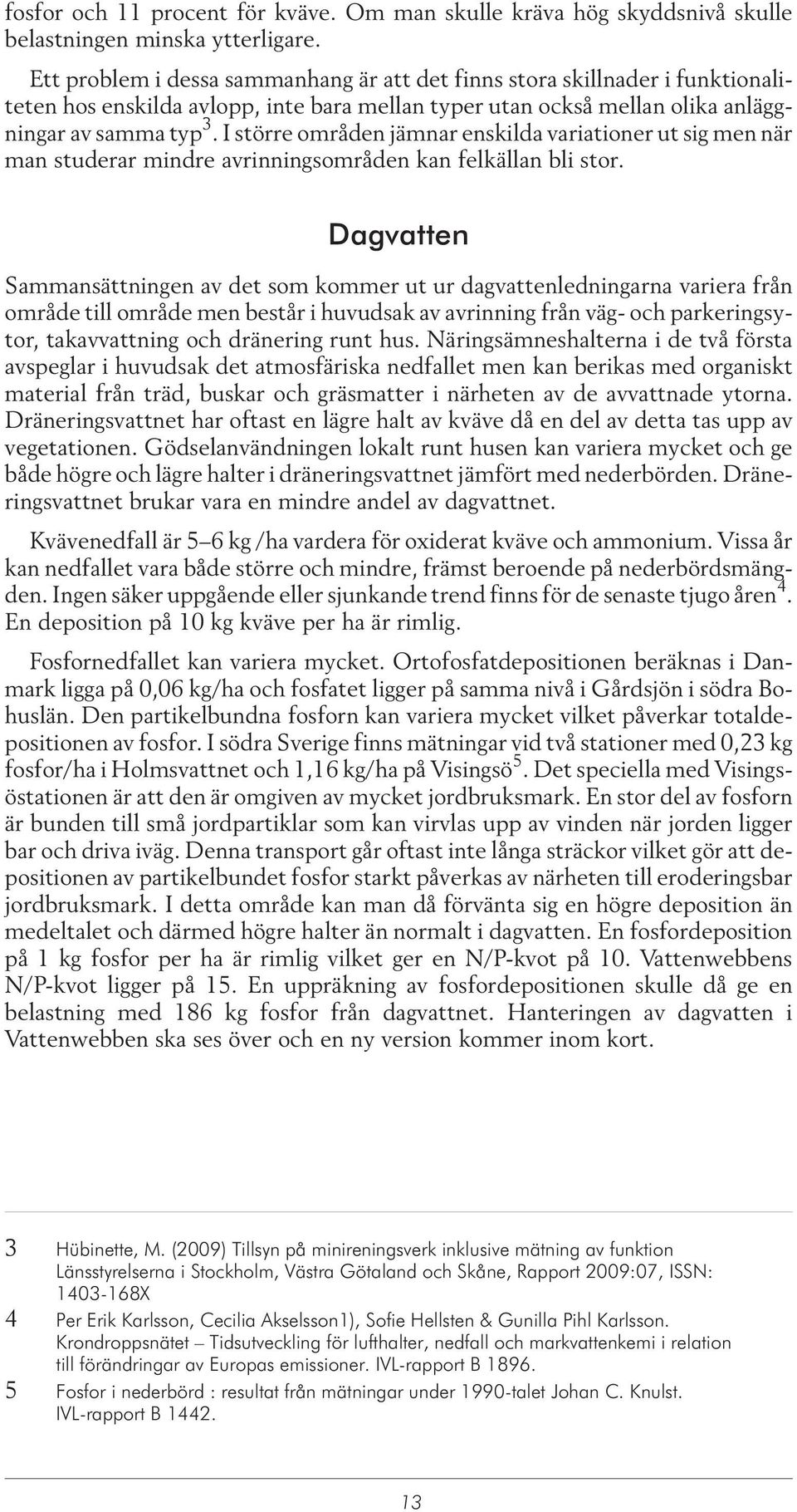 I större områden jämnar enskilda variationer ut sig men när man studerar mindre avrinningsområden kan felkällan bli stor.