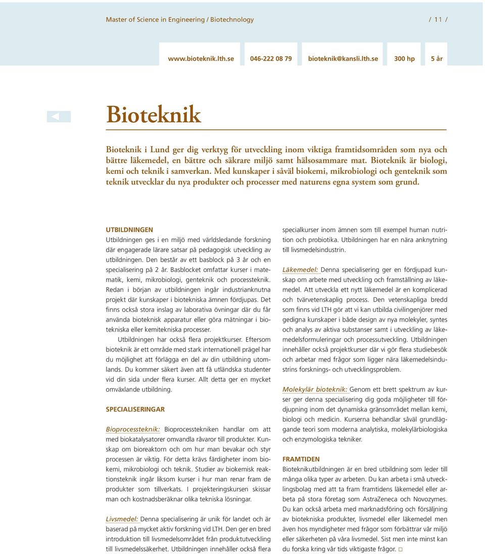 se 300 hp 5 år Bioteknik Bioteknik i Lund ger dig verktyg för utveckling inom viktiga framtidsområden som nya och bättre läkemedel, en bättre och säkrare miljö samt hälsosammare mat.