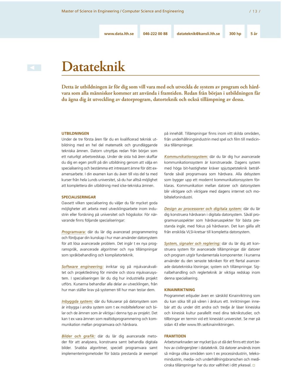 se 300 hp 5 år Datateknik Detta är utbildningen är för dig som vill vara med och utveckla de system av program och hårdvara som alla människor kommer att använda i framtiden.