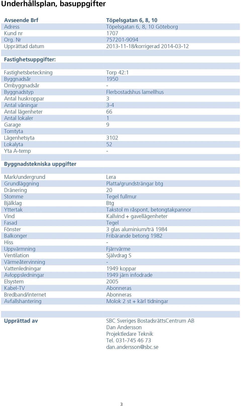 huskroppar 3 Antal våningar 3-4 Antal lägenheter 66 Antal lokaler 1 Garage 9 Tomtyta Lägenhetsyta 3102 Lokalyta 52 Yta A-temp - Byggnadstekniska uppgifter Mark/undergrund Lera Grundläggning