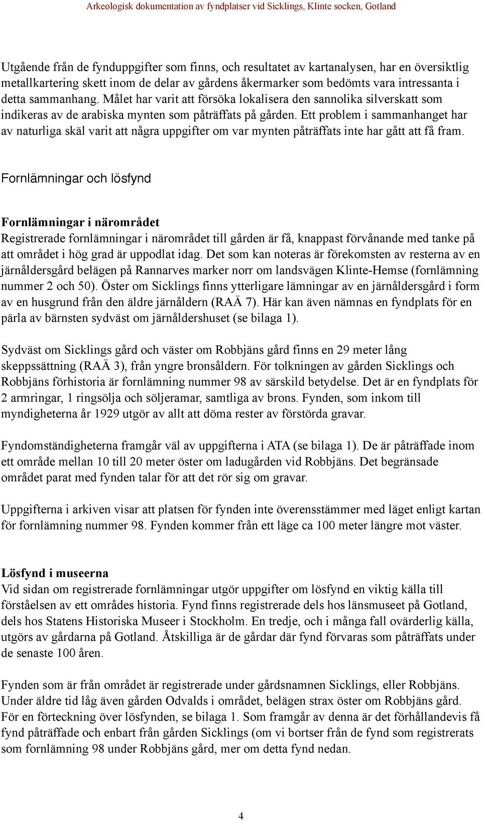 Ett problem i sammanhanget har av naturliga skäl varit att några uppgifter om var mynten påträffats inte har gått att få fram.