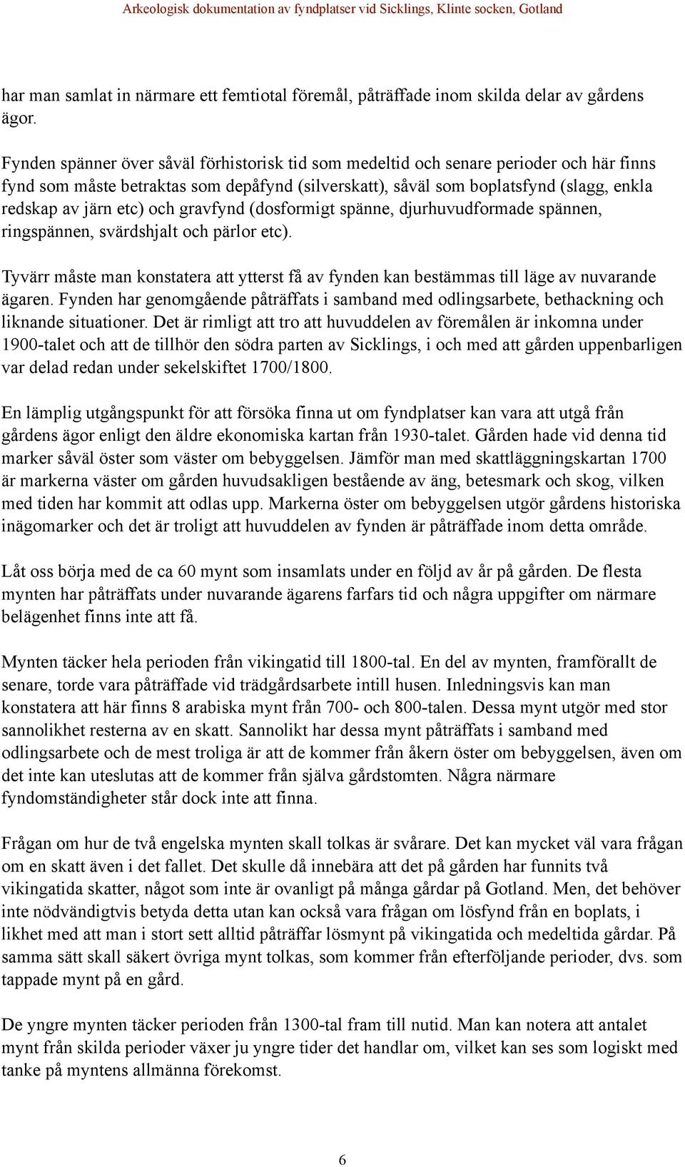 och gravfynd (dosformigt spänne, djurhuvudformade spännen, ringspännen, svärdshjalt och pärlor etc). Tyvärr måste man konstatera att ytterst få av fynden kan bestämmas till läge av nuvarande ägaren.