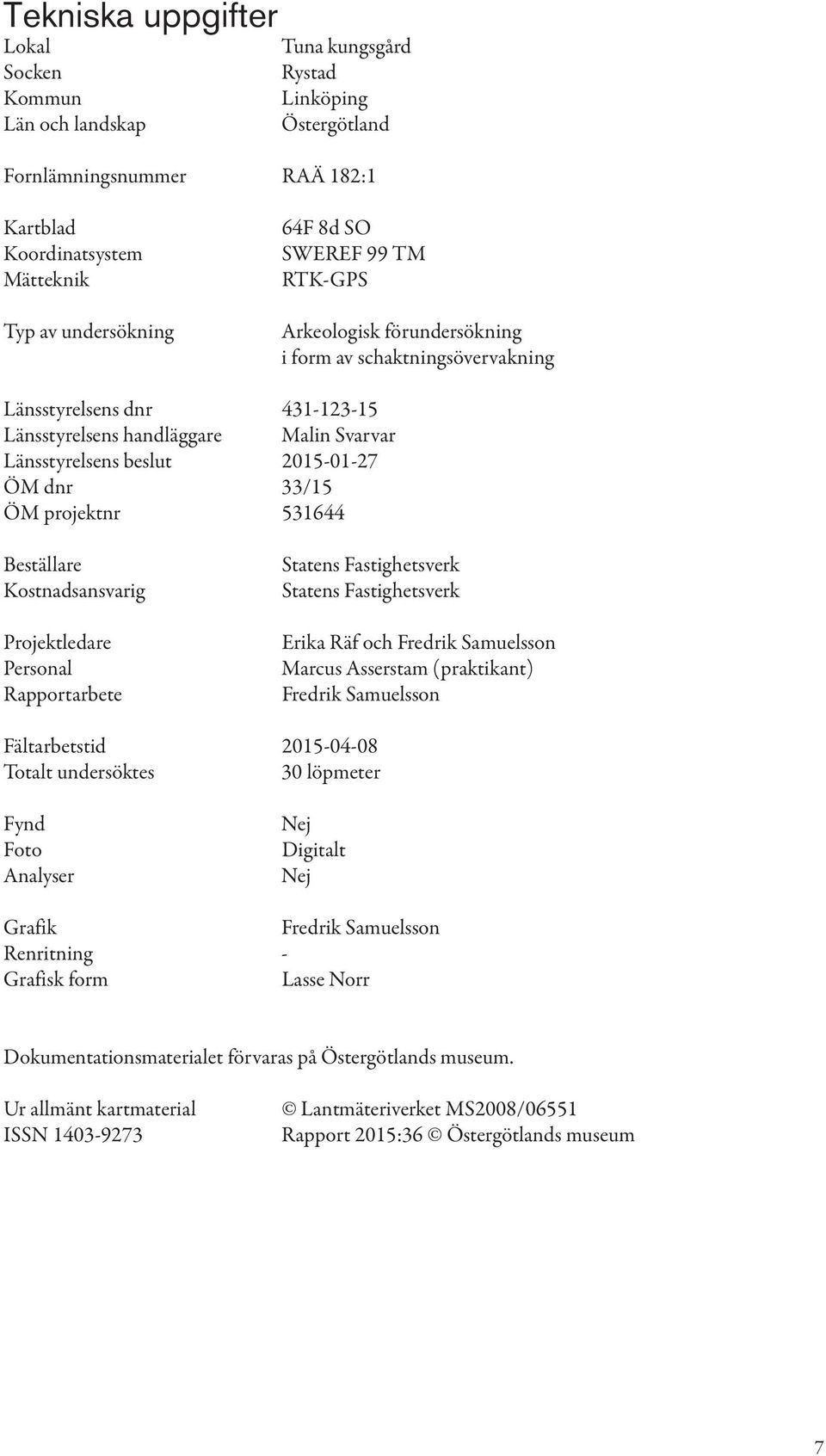 ÖM projektnr 531644 Beställare Kostnadsansvarig Projektledare Personal Rapportarbete Statens Fastighetsverk Statens Fastighetsverk Erika Räf och Fredrik Samuelsson Marcus Asserstam (praktikant)