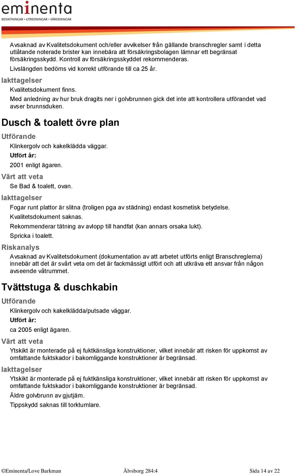 Med anledning av hur bruk dragits ner i golvbrunnen gick det inte att kontrollera utförandet vad avser brunnsduken. Dusch & toalett övre plan Klinkergolv och kakelklädda väggar.