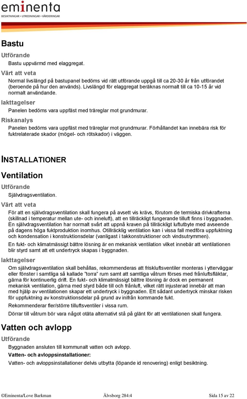 Riskanalys Panelen bedöms vara uppfäst med träreglar mot grundmurar. Förhållandet kan innebära risk för fuktrelaterade skador (mögel- och rötskador) i väggen.