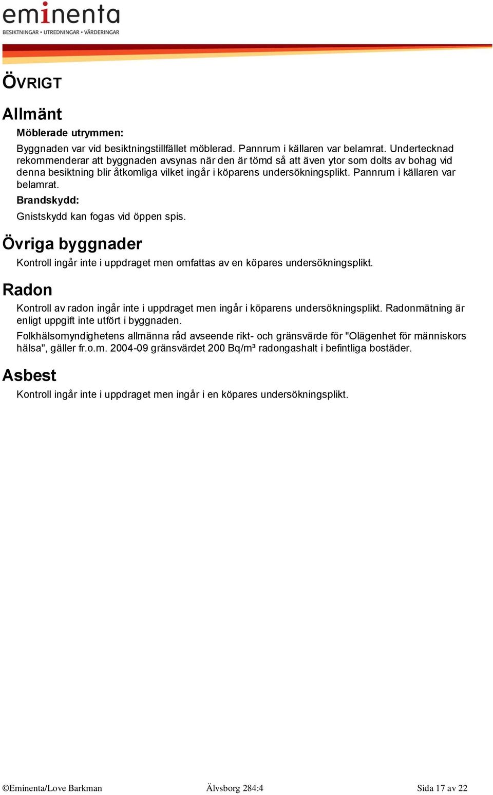 Pannrum i källaren var belamrat. Brandskydd: Gnistskydd kan fogas vid öppen spis. Övriga byggnader Kontroll ingår inte i uppdraget men omfattas av en köpares undersökningsplikt.