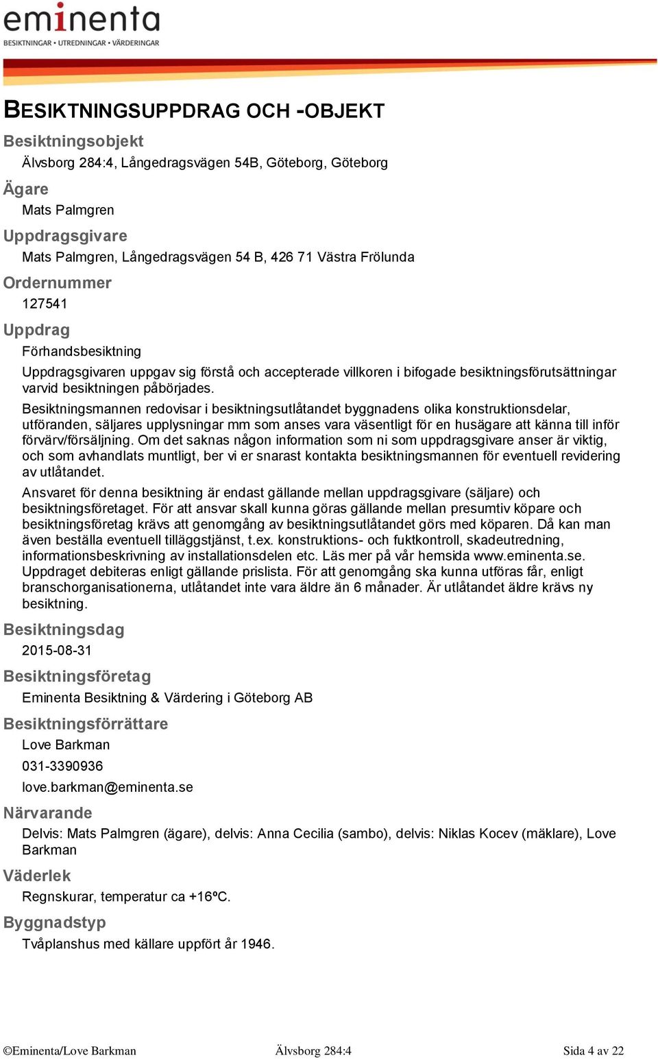 Besiktningsmannen redovisar i besiktningsutlåtandet byggnadens olika konstruktionsdelar, utföranden, säljares upplysningar mm som anses vara väsentligt för en husägare att känna till inför