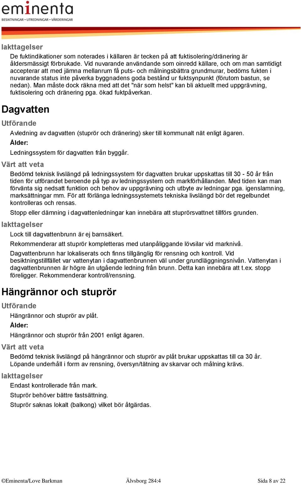 goda bestånd ur fuktsynpunkt (förutom bastun, se nedan). Man måste dock räkna med att det "när som helst" kan bli aktuellt med uppgrävning, fuktisolering och dränering pga. ökad fuktpåverkan.