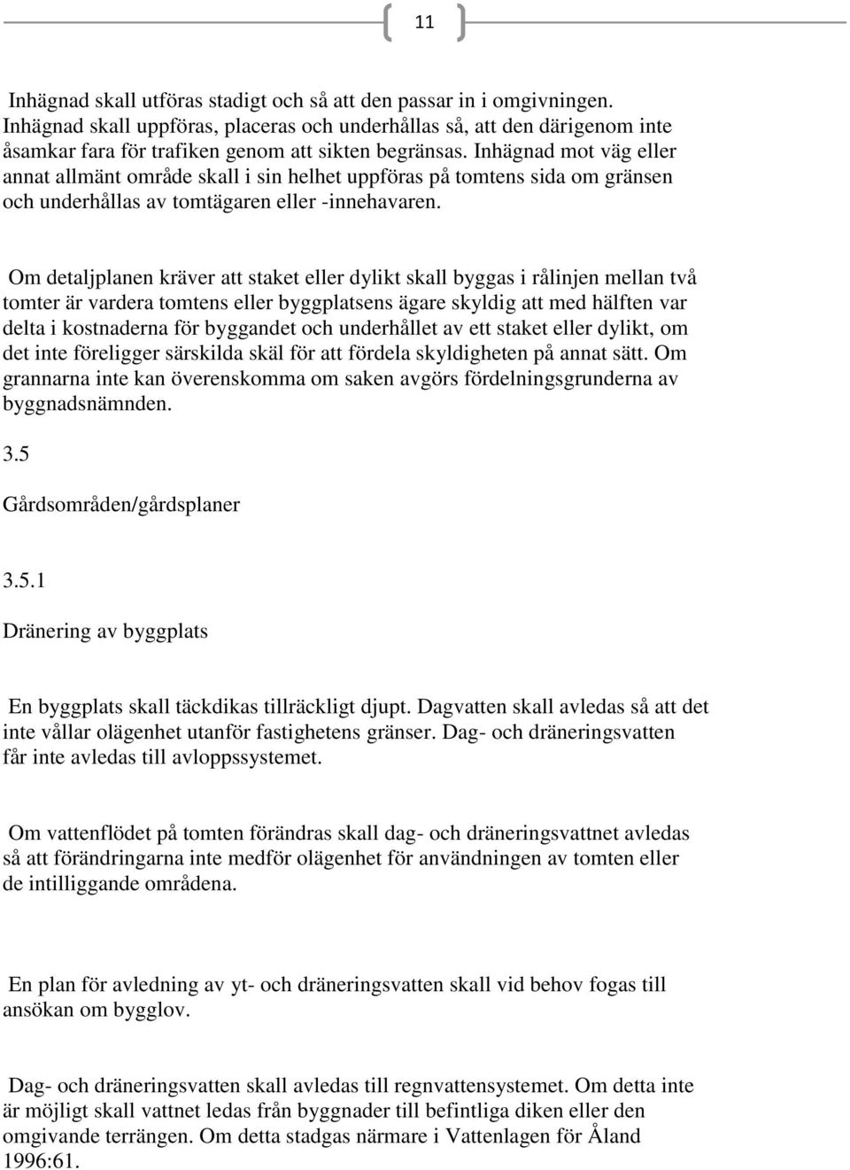 Inhägnad mot väg eller annat allmänt område skall i sin helhet uppföras på tomtens sida om gränsen och underhållas av tomtägaren eller -innehavaren.