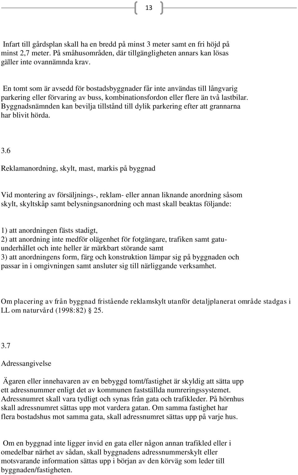 Byggnadsnämnden kan bevilja tillstånd till dylik parkering efter att grannarna har blivit hörda. 3.