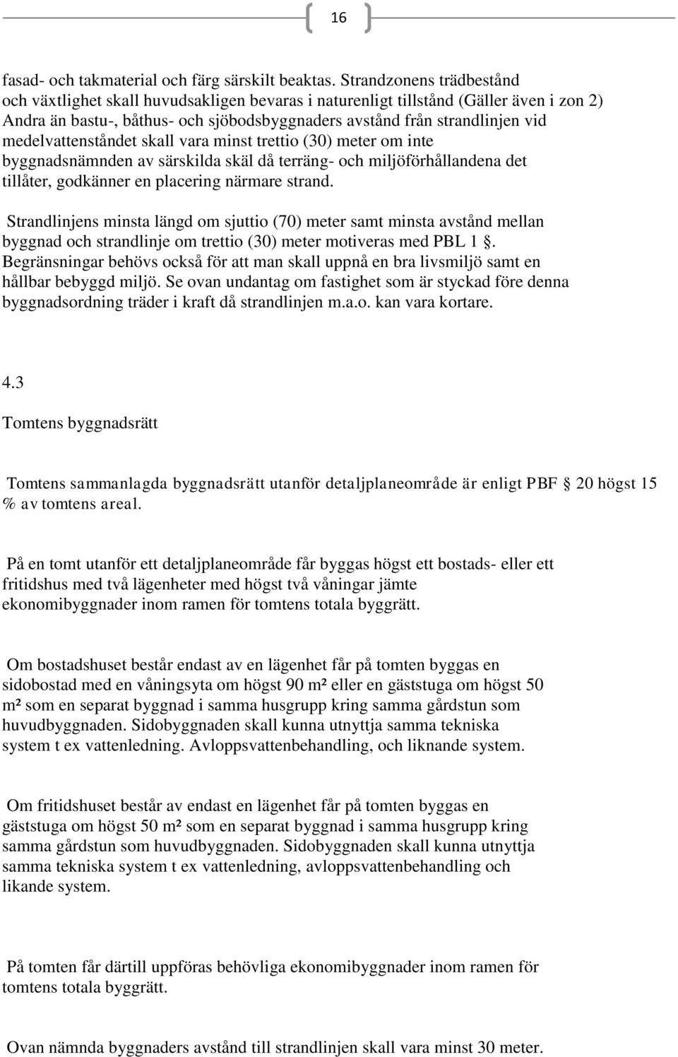 medelvattenståndet skall vara minst trettio (30) meter om inte byggnadsnämnden av särskilda skäl då terräng- och miljöförhållandena det tillåter, godkänner en placering närmare strand.