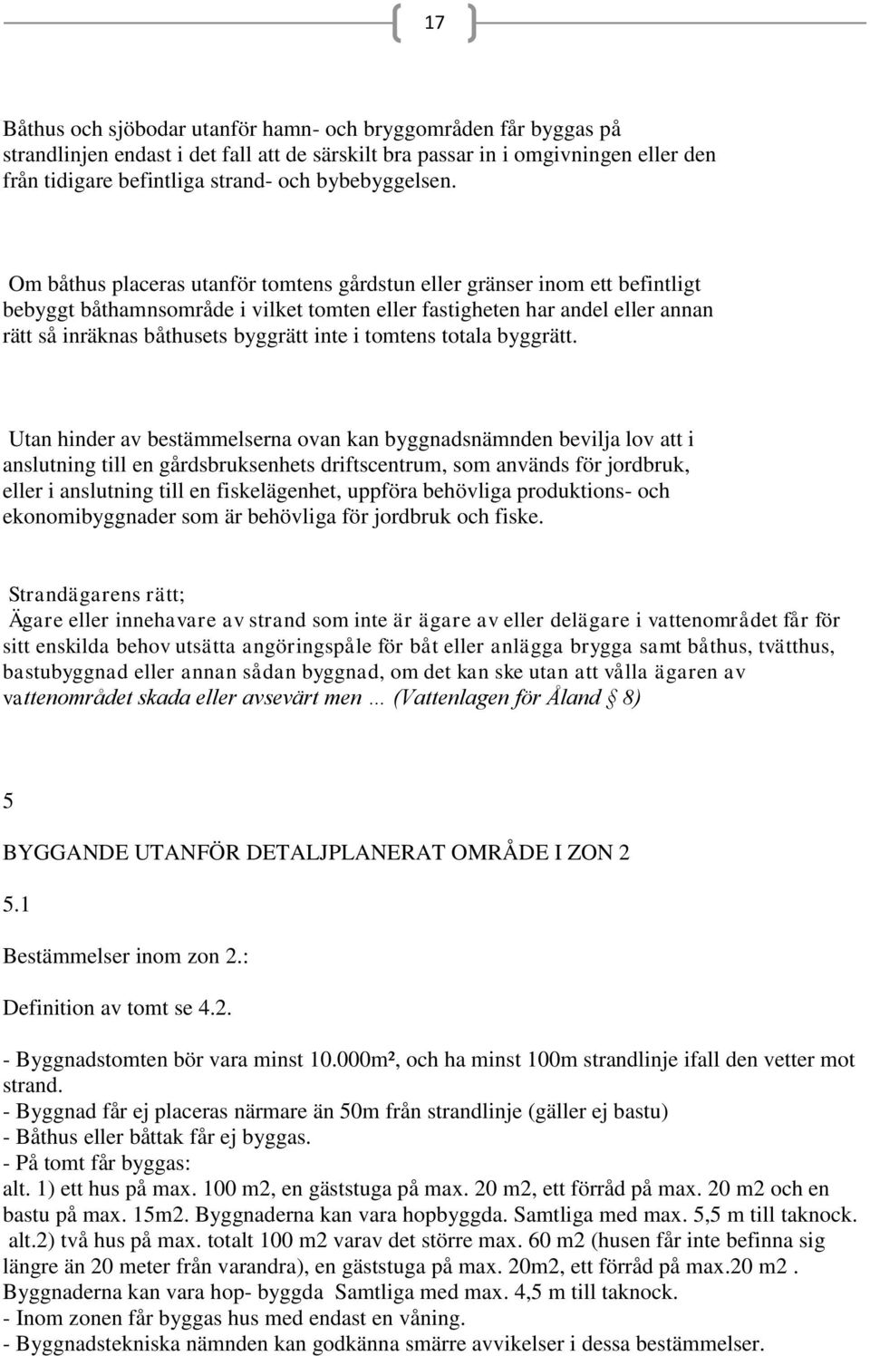 Om båthus placeras utanför tomtens gårdstun eller gränser inom ett befintligt bebyggt båthamnsområde i vilket tomten eller fastigheten har andel eller annan rätt så inräknas båthusets byggrätt inte i