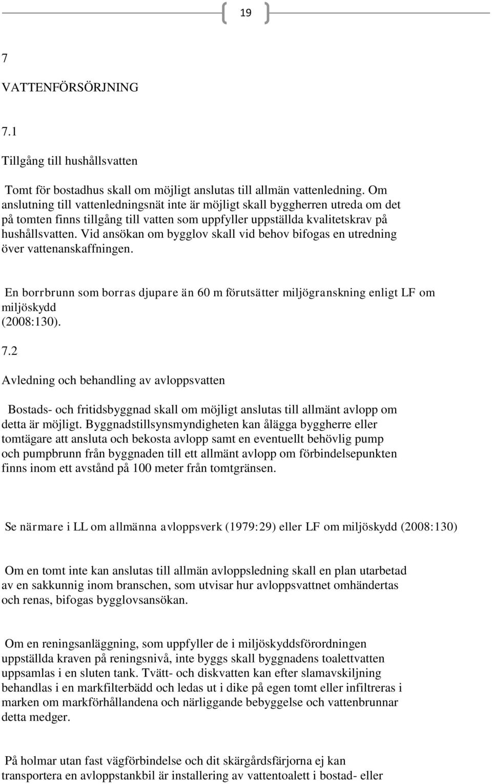 Vid ansökan om bygglov skall vid behov bifogas en utredning över vattenanskaffningen. En borrbrunn som borras djupare än 60 m förutsätter miljögranskning enligt LF om miljöskydd (2008:130). 7.