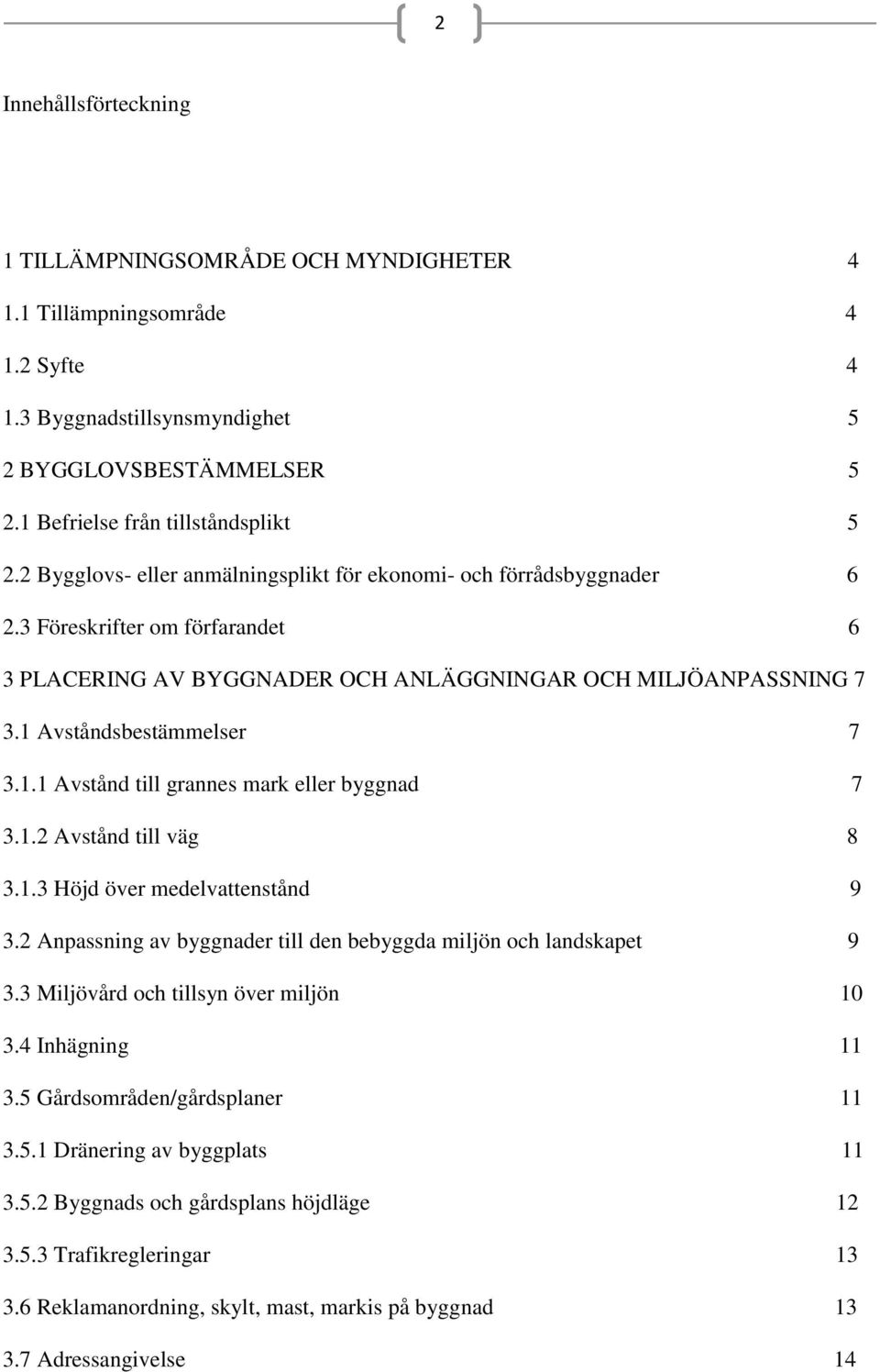 Avståndsbestämmelser 7 3.1.1 Avstånd till grannes mark eller byggnad 7 3.1.2 Avstånd till väg 8 3.1.3 Höjd över medelvattenstånd 9 3.