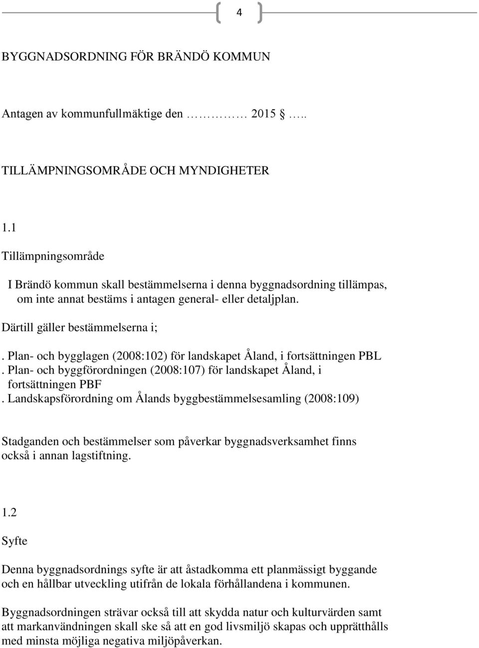 Plan- och bygglagen (2008:102) för landskapet Åland, i fortsättningen PBL. Plan- och byggförordningen (2008:107) för landskapet Åland, i fortsättningen PBF.