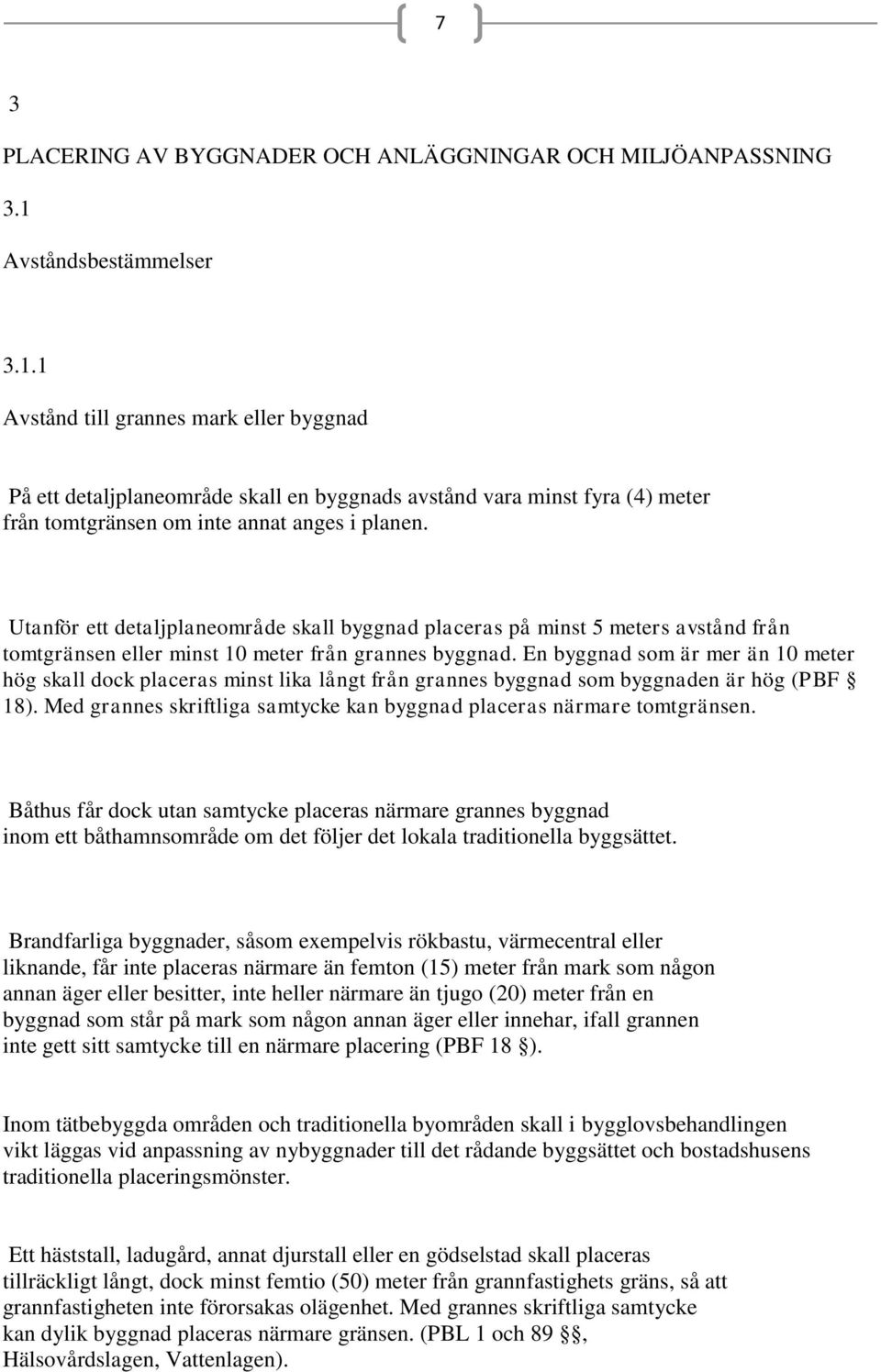 Utanför ett detaljplaneområde skall byggnad placeras på minst 5 meters avstånd från tomtgränsen eller minst 10 meter från grannes byggnad.