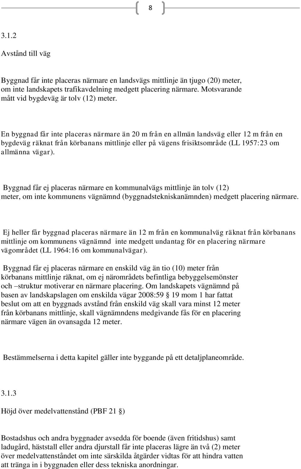 En byggnad får inte placeras närmare än 20 m från en allmän landsväg eller 12 m från en bygdeväg räknat från körbanans mittlinje eller på vägens frisiktsområde (LL 1957:23 om allmänna vägar).