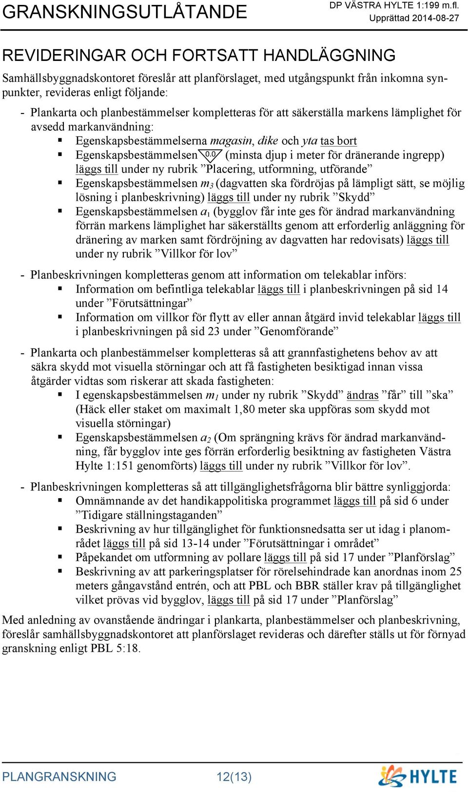 0 (minsta djup i meter för dränerande ingrepp) läggs till under ny rubrik Placering, utformning, utförande Egenskapsbestämmelsen m 3 (dagvatten ska fördröjas på lämpligt sätt, se möjlig lösning i