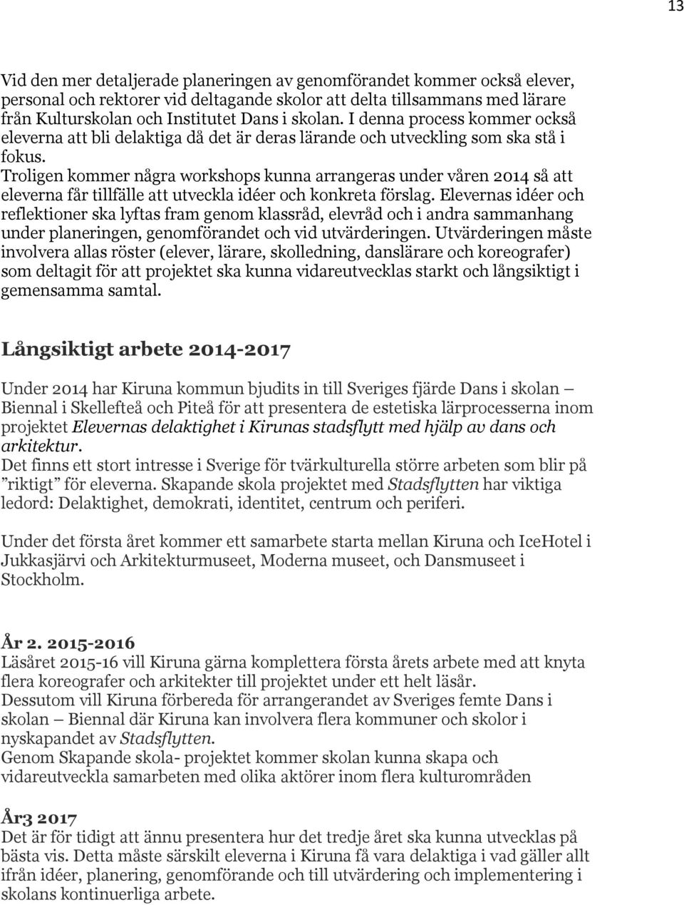 Troligen kommer några workshops kunna arrangeras under våren 2014 så att eleverna får tillfälle att utveckla idéer och konkreta förslag.