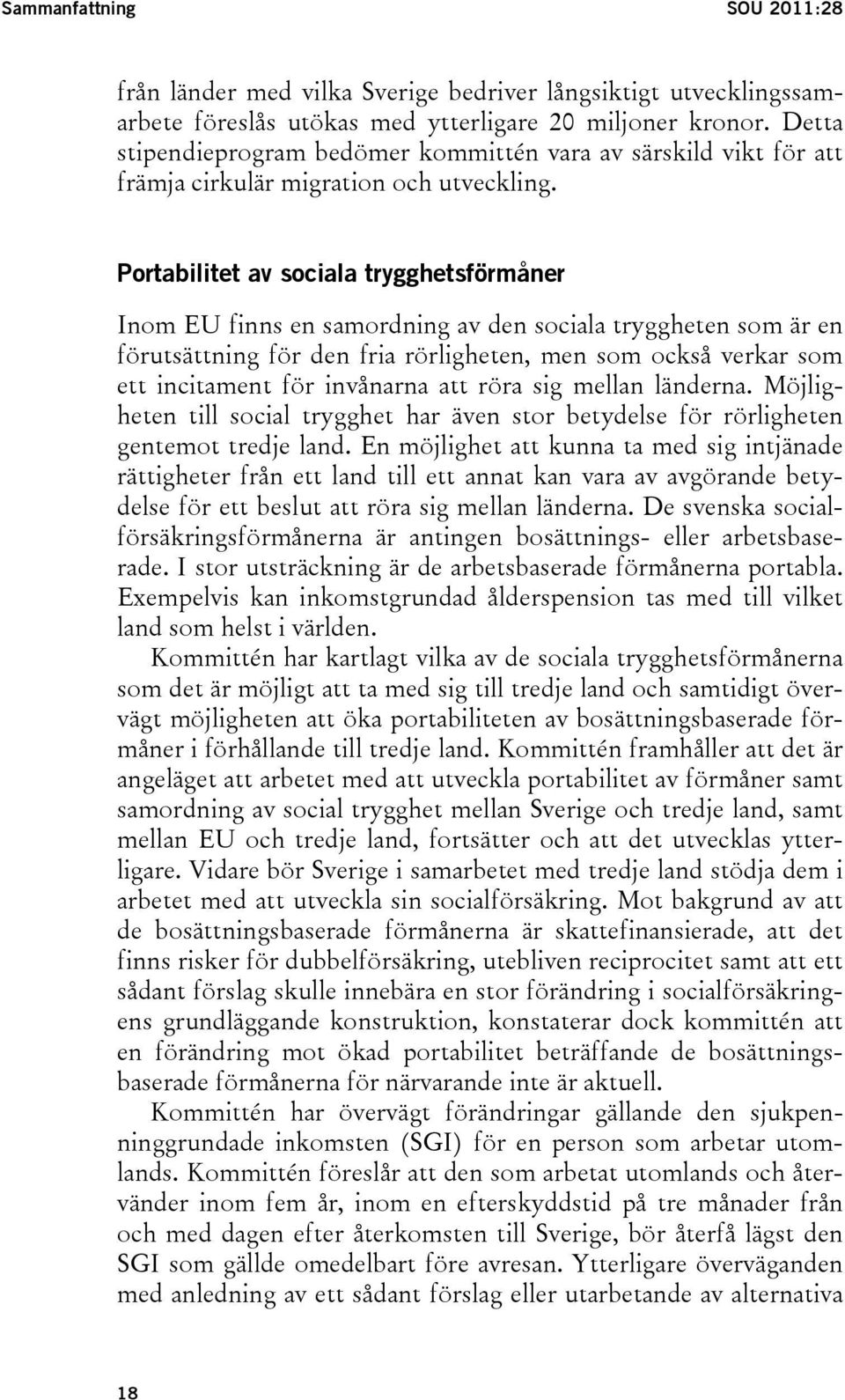 Portabilitet av sociala trygghetsförmåner Inom EU finns en samordning av den sociala tryggheten som är en förutsättning för den fria rörligheten, men som också verkar som ett incitament för invånarna