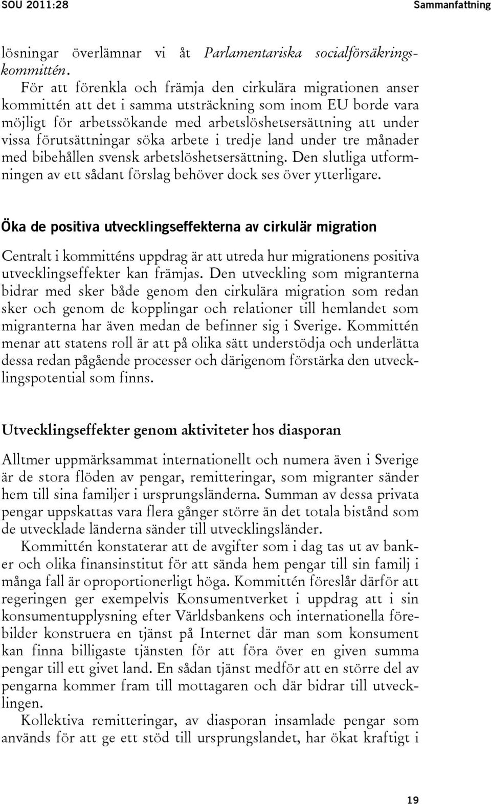 förutsättningar söka arbete i tredje land under tre månader med bibehållen svensk arbetslöshetsersättning. Den slutliga utformningen av ett sådant förslag behöver dock ses över ytterligare.