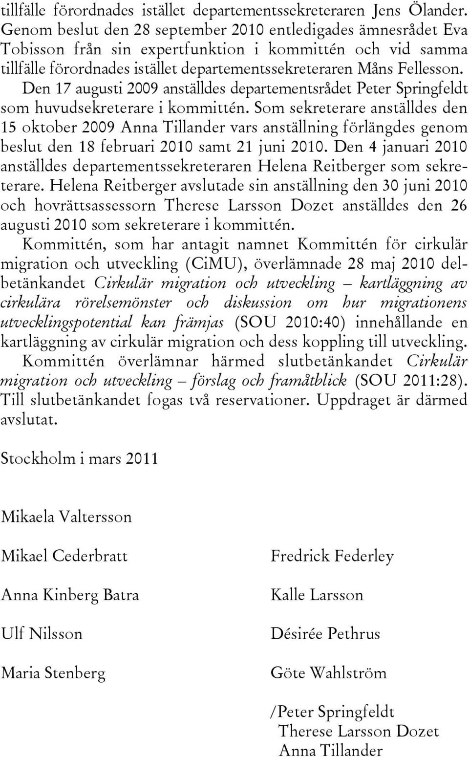 Den 17 augusti 2009 anställdes departementsrådet Peter Springfeldt som huvudsekreterare i kommittén.