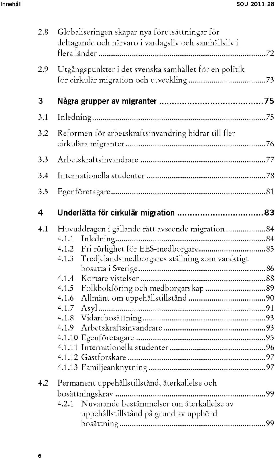 1 Inledning...75 3.2 Reformen för arbetskraftsinvandring bidrar till fler cirkulära migranter...76 3.3 Arbetskraftsinvandrare...77 3.4 Internationella studenter...78 3.5 Egenföretagare.