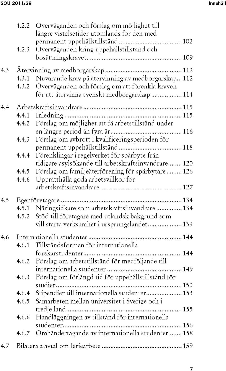 .. 114 4.4 Arbetskraftsinvandrare... 115 4.4.1 Inledning... 115 4.4.2 Förslag om möjlighet att få arbetstillstånd under en längre period än fyra år... 116 4.4.3 Förslag om avbrott i kvalificeringsperioden för permanent uppehållstillstånd.