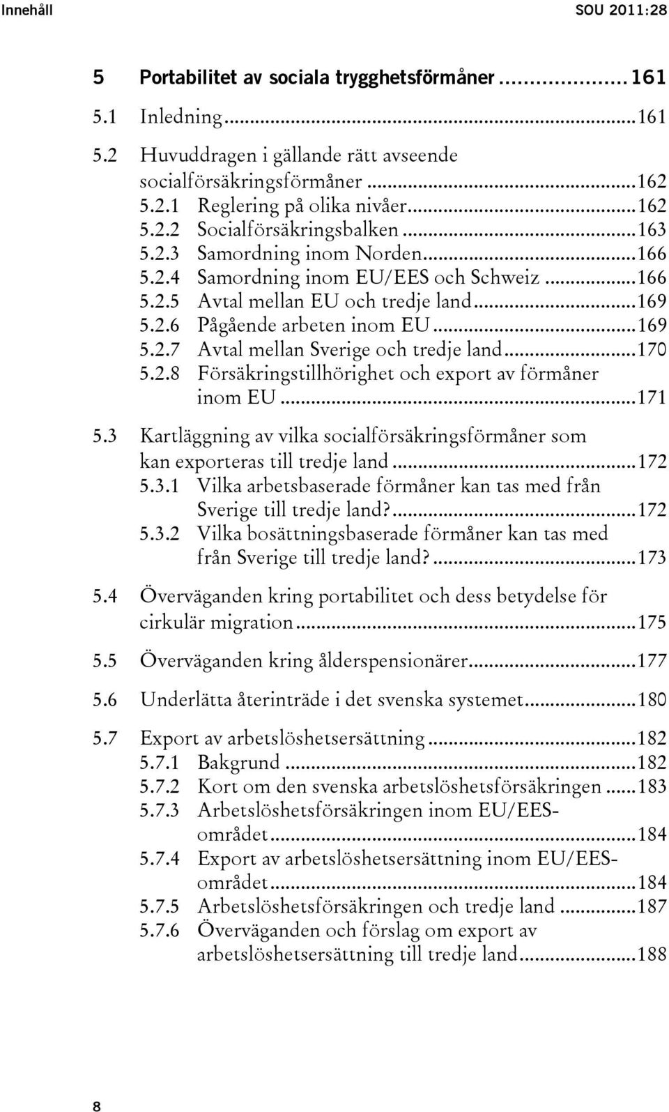 ..169 5.2.7 Avtal mellan Sverige och tredje land...170 5.2.8 Försäkringstillhörighet och export av förmåner inom EU...171 5.