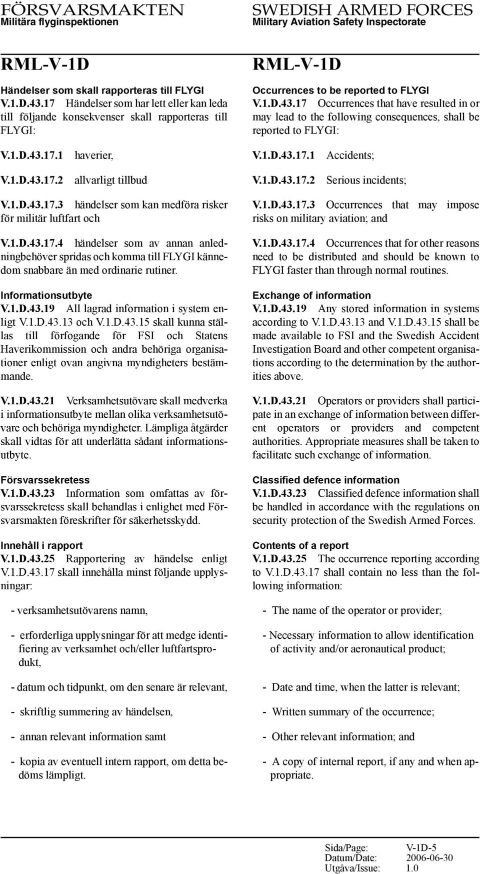 Informationsutbyte V.1.D.43.19 All lagrad information i system enligt V.1.D.43.13 och V.1.D.43.15 skall kunna ställas till förfogande för FSI och Statens Haverikommission och andra behöriga organisationer enligt ovan angivna myndigheters bestämmande.