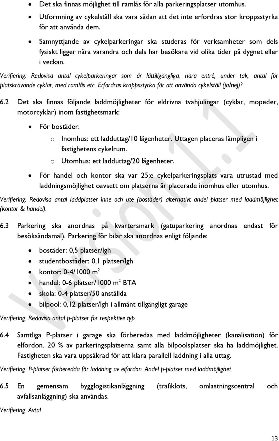 Verifiering: Redovisa antal cykelparkeringar som är lättillgängliga, nära entré, under tak, antal för platskrävande cyklar, med ramlås etc. Erfordras kroppsstyrka för att använda cykelställ (ja/nej)?