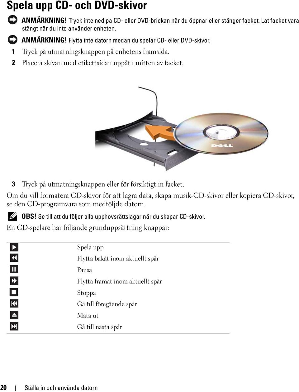 Om du vill formatera CD-skivor för att lagra data, skapa musik-cd-skivor eller kopiera CD-skivor, se den CD-programvara som medföljde datorn. OBS!
