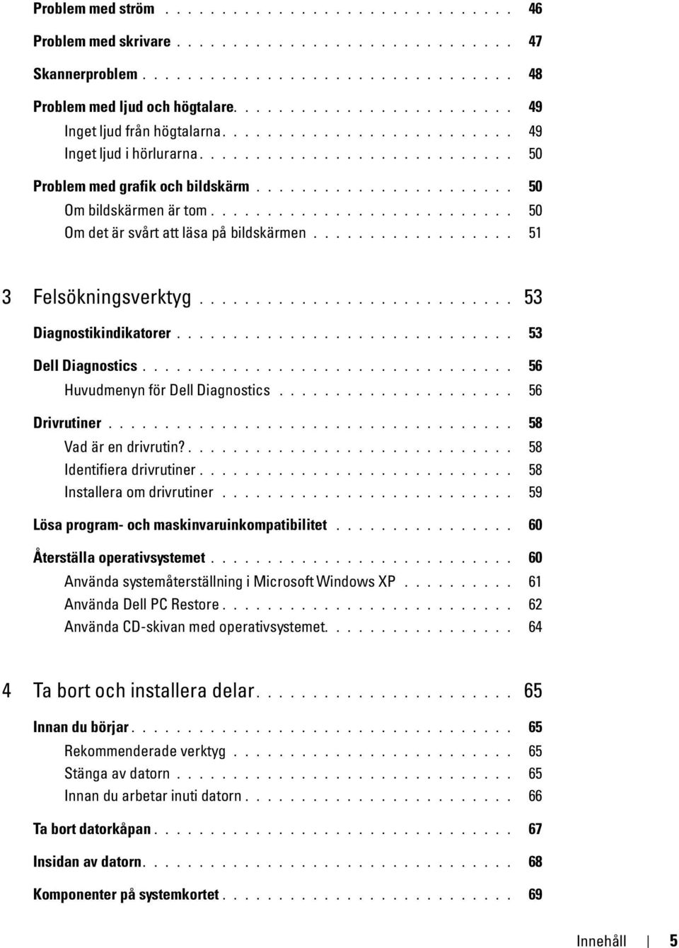 .......................... 50 Om det är svårt att läsa på bildskärmen.................. 51 3 Felsökningsverktyg............................ 53 Diagnostikindikatorer.............................. 53 Dell Diagnostics.