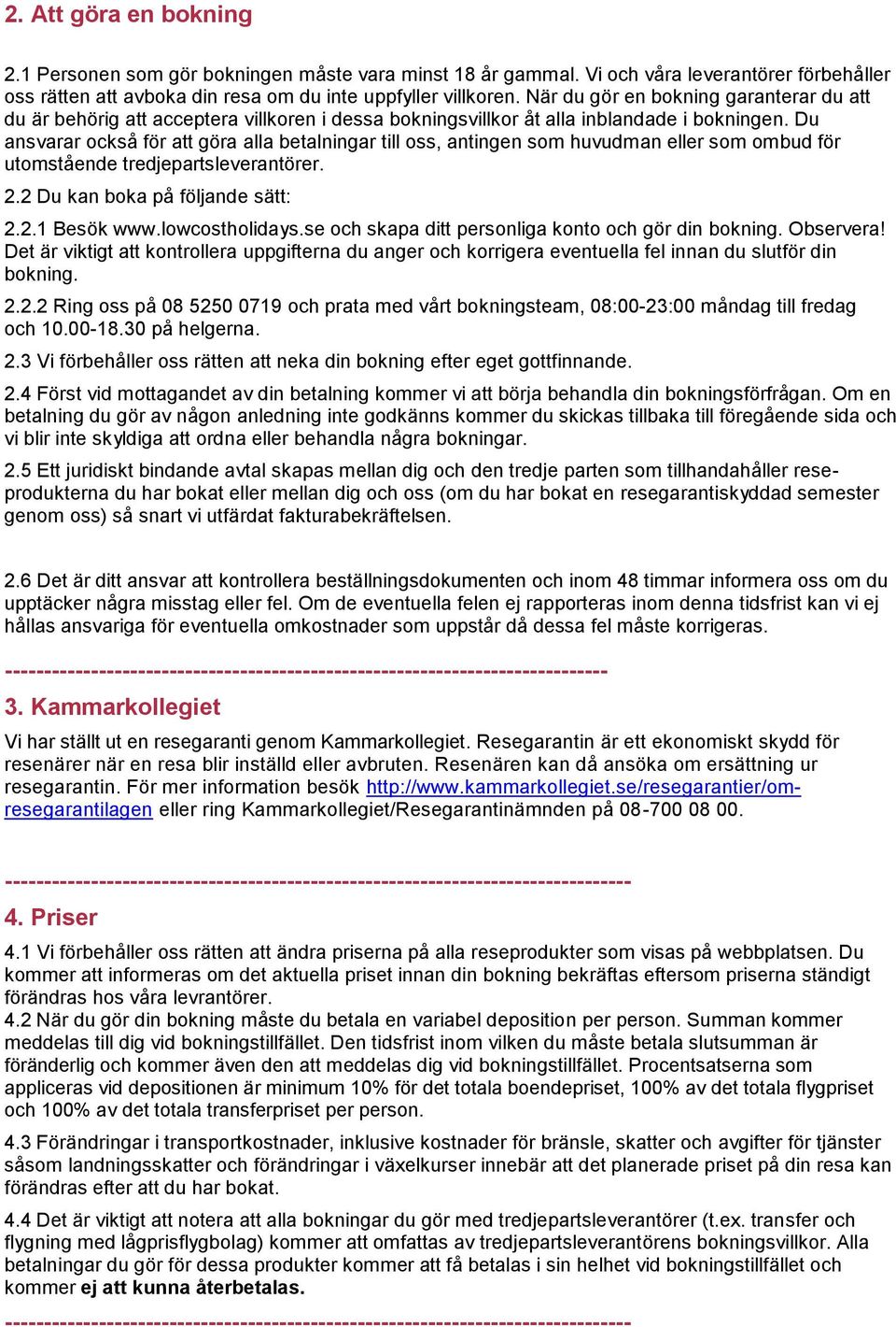 Du ansvarar också för att göra alla betalningar till oss, antingen som huvudman eller som ombud för utomstående tredjepartsleverantörer. 2.2 Du kan boka på följande sätt: 2.2.1 Besök www.