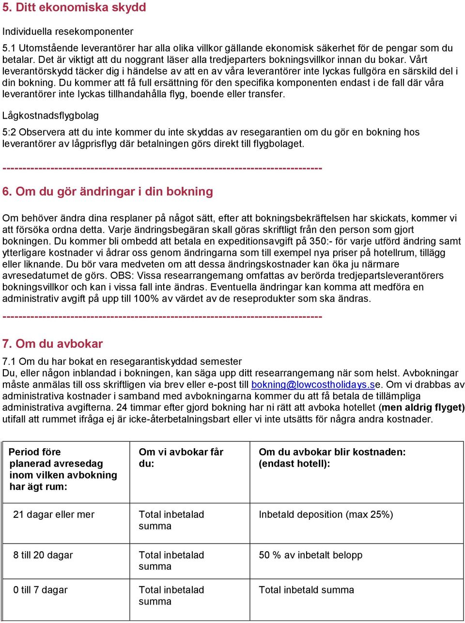 Vårt leverantörskydd täcker dig i händelse av att en av våra leverantörer inte lyckas fullgöra en särskild del i din bokning.