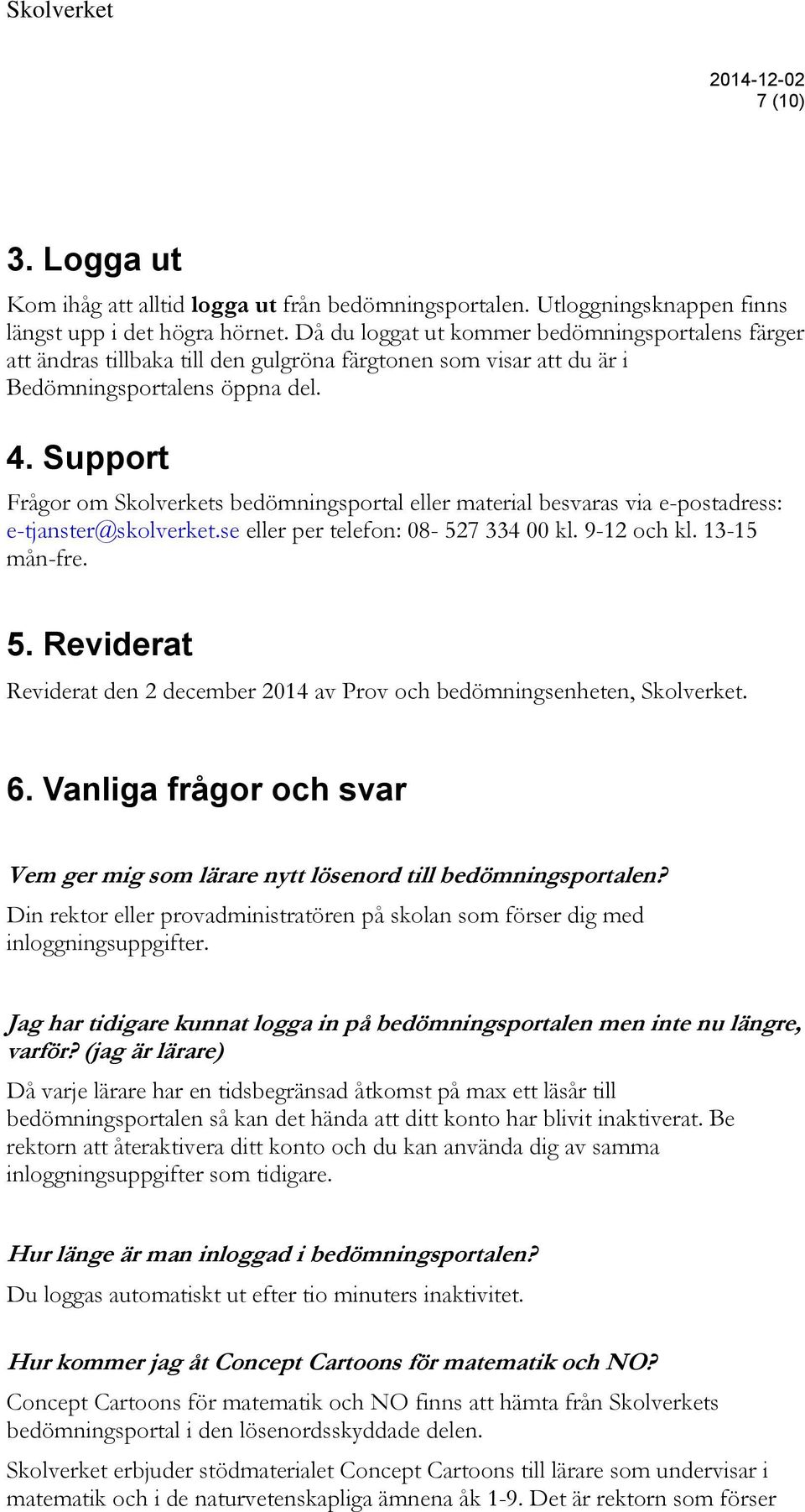 Support Frågor om Skolverkets bedömningsportal eller material besvaras via e-postadress: e-tjanster@skolverket.se eller per telefon: 08-527 334 00 kl. 9-12 och kl. 13-15 mån-fre. 5.