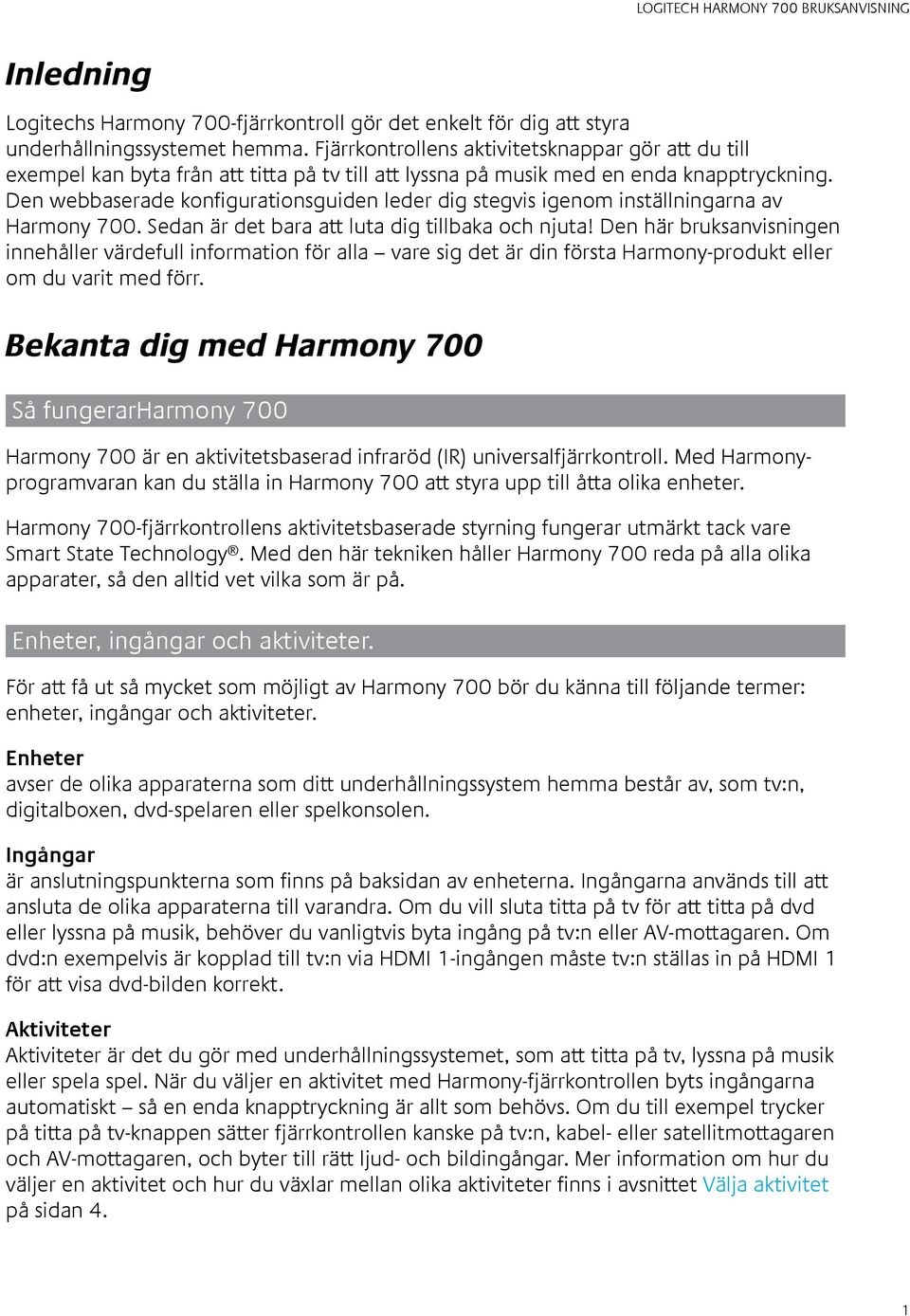 Den webbaserade konfigurationsguiden leder dig stegvis igenom inställningarna av Harmony 700. Sedan är det bara att luta dig tillbaka och njuta!