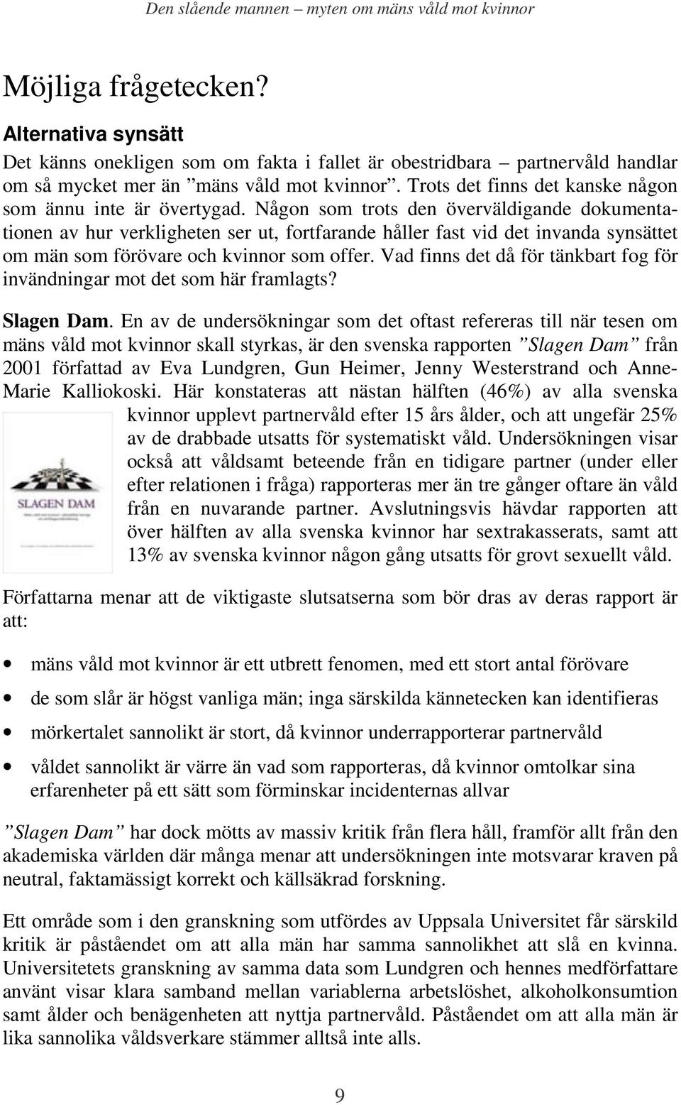 Någon som trots den överväldigande dokumentationen av hur verkligheten ser ut, fortfarande håller fast vid det invanda synsättet om män som förövare och kvinnor som offer.