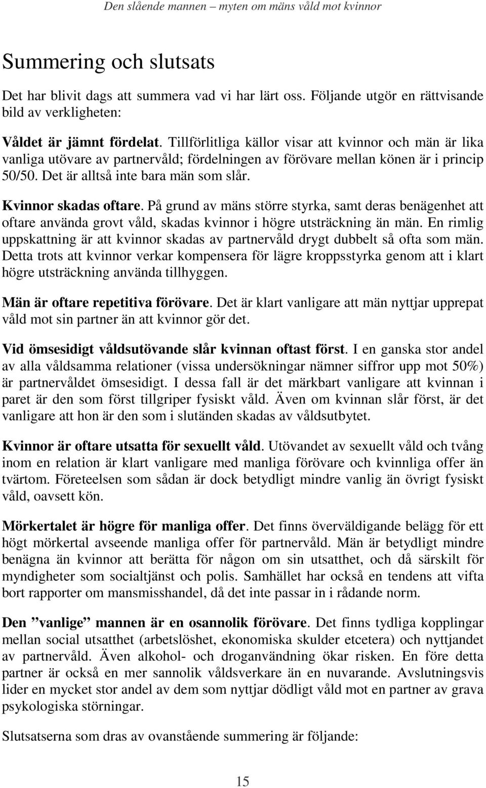 Kvinnor skadas oftare. På grund av mäns större styrka, samt deras benägenhet att oftare använda grovt våld, skadas kvinnor i högre utsträckning än män.