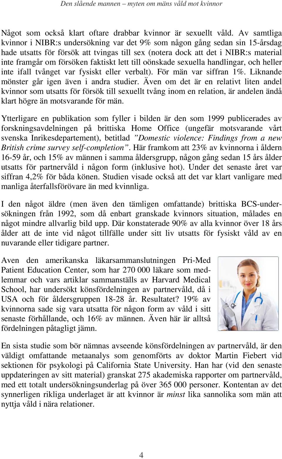 faktiskt lett till oönskade sexuella handlingar, och heller inte ifall tvånget var fysiskt eller verbalt). För män var siffran 1%. Liknande mönster går igen även i andra studier.